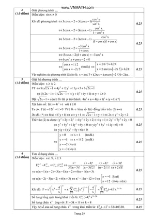 Trang 2/4
2
(1.0 điểm)
Giải phương trình …
Điều kiện: sin x 0≠
Khi đó phương trình
2
2
cos x
3cosx 2 3(cosx 1)
sin x
⇔ − = −
⇔ − = − ⋅
−
2
2
cos x
3cosx 2 3(cosx 1)
1 cos x
0.25
⇔ − = − ⋅
− +
2
cos x
3cosx 2 3(cosx 1)
(1 cosx)(1 cosx)
−
⇔ − =
+
2
3cos x
3cosx 2
1 cosx
0.25
⇔ − + = − 2
(3cosx 2)(1 cosx) 3cos x
⇔ + − =2
6cos x cosx 2 0
=
⇔  = −
cosx 1/ 2
cosx 2 / 3
(tmđk)
( )
 = ±π + π
⇔ 
= ± − + π
x / 3 k2
x arccos 2 / 3 k2
Vậy nghiệm của phương trình đã cho là: ( )= ±π + π = ± − + πx / 3 k2 ;x arccos 2 / 3 2k .
0.25
3
(1.0 điểm)
Giải hệ phương trình …
Điều kiện: ≥x 1/ 2.
PT 3 2
8x 2x 1 4y 12y 13y 5 3 2x 1⇔ − = + + + + −
⇔ − + − = + + + ⇒ + ≥3
[4(2x 1) 1] 2x 1 4(y 1) (y 1) y 1 0
Đặt 2x 1 u(u 0)− = ≥ thì pt trở thành: + = + + +3 3
4u u 4(y 1) (y 1) (*)
0.25
Xét hàm số: 3
f(t) 4t t= + với t 0≥
Ta có: 2
f '(t) 12t 1 0 t 0= + > ∀ ≥ ⇒ hàm số f(t) đồng biến trên (0; )+∞
Do đó ⇔ = + ⇔ = + ⇒ − = + ⇔ = + +2
(*) f(u) f(y 1) u y 1 2x 1 y 1 2x y 2y 2
0.25
Thế vào (2) ta được: + + − + + + + + + + =2 2 2 3 2
(y 2y 2) 4(y 2y 2) 4(y 1) 2y 7y 2y 0
⇔ + + + = ⇔ + + + =4 3 2 3 2
y 6y 11y 6y 0 y(y 6y 11y 6) 0
⇔ + + + =2
y(y 1)(y 5y 6) 0
0.25
 = ⇒ =

= − ⇒ =⇔
 = −

= −
y 0 x 1 (tmñk)
y 1 x 1/ 2 (tmñk)
y 2 (loaïi)
y 3 (loaïi)
0.25
4
(1.0 điểm)
Tìm số hạng chứa …
Điều kiện: n , n 3∈ ≥ℕ
n 3 2 1 n 2
n n 1 n 1 n 3
C C C C− +
− − +
− =
n! (n 1)! (n 1)! (n 3)!
3!(n 3)! (n 3)!2! (n 2)!1! (n 2)!1!
− − +
⇔ − = ⋅
− − − +
n(n 1)(n 2) 3(n 1)(n 2) 6(n 1)(n 3)⇔ − − − − − = − +
n(n 2) 3(n 2) 6(n 3)⇔ − − − = + 2 n 1 (loaïi)
n 11n 12 0
n 12 (thoûa maõn)
 = −
⇔ − − = ⇔ 
=
0.25
Khi đó: ( )
12 k
12 1212 k
3 4 3 k 4 k k 51 5k
12 12
k 0 k 0
4 4
P x x x C x C ( 4) x
x x
−
−
= =
   
= − = − = −   
   
∑ ∑ 0.25
Số hạng tổng quát trong khai triển là: k k 51 5k
12
C ( 4) x −
−
Số hạng chứa 11
x ứng với 51 5k 11 k 8− = ⇔ =
0.25
Vậy hệ số của số hạng chứa 11
x trong khai triển là: − =8 8
12
C ( 4) 32440320. 0.25
www.VNMATH.com
 