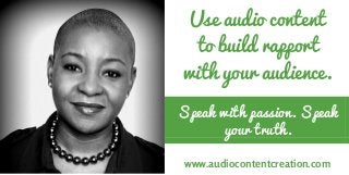 Speak with passion. Speak
your truth.
Use audio content
to build rapport
with your audience.
www.audiocontentcreation.com
 