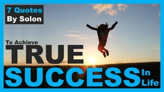 TRUE
7 Quotes
By Solon
SUCCESSIn
Life
To Achieve
 