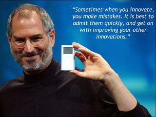 “Sometimes when you innovate,
you make mistakes. It is best to
admit them quickly, and get on
with improving your other
in...