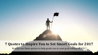 7 Quotes to Inspire You to Set Smart Goals for 2017
You can use these quotes to help guide you in your goal setting for 2017
 