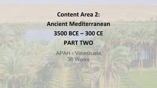 Content Area 2:
Ancient Mediterranean
3500 BCE – 300 CE
PART TWO
APAH - Valenzuela
36 Works
 