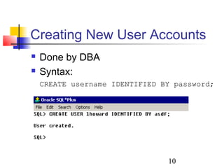 10
Creating New User Accounts
 Done by DBA
 Syntax:
CREATE username IDENTIFIED BY password;
 