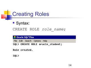 14
Creating Roles
 Syntax:
CREATE ROLE role_name;
 