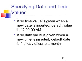 31
 If no time value is given when a
new date is inserted, default value
is 12:00:00 AM
 If no date value is given when a
new time is inserted, default date
is first day of current month
Specifying Date and Time
Values
 