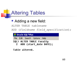 60
Altering Tables
 Adding a new field:
ALTER TABLE tablename
ADD (fieldname field_specification);
 