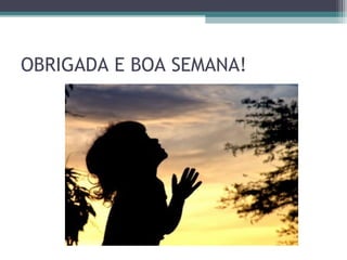 OBRIGADA E BOA SEMANA!
 