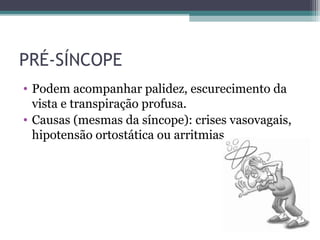 PRÉ-SÍNCOPE
• Podem acompanhar palidez, escurecimento da
vista e transpiração profusa.
• Causas (mesmas da síncope): crises vasovagais,
hipotensão ortostática ou arritmias
 