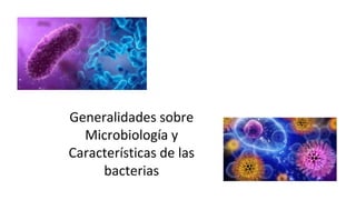 Generalidades sobre
Microbiología y
Características de las
bacterias
 