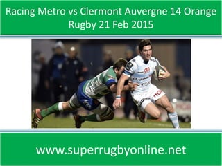 Racing Metro vs Clermont Auvergne 14 Orange
Rugby 21 Feb 2015
www.superrugbyonline.net
 