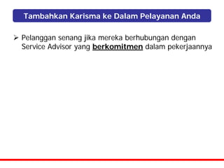 Tambahkan Karisma ke Dalam Pelayanan Anda

Pelanggan senang jika mereka berhubungan dengan
Service Advisor yang berkomitmen dalam pekerjaannya
 