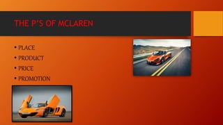 THE P’S OF MCLAREN
• PLACE
• PRODUCT
• PRICE
• PROMOTION
 