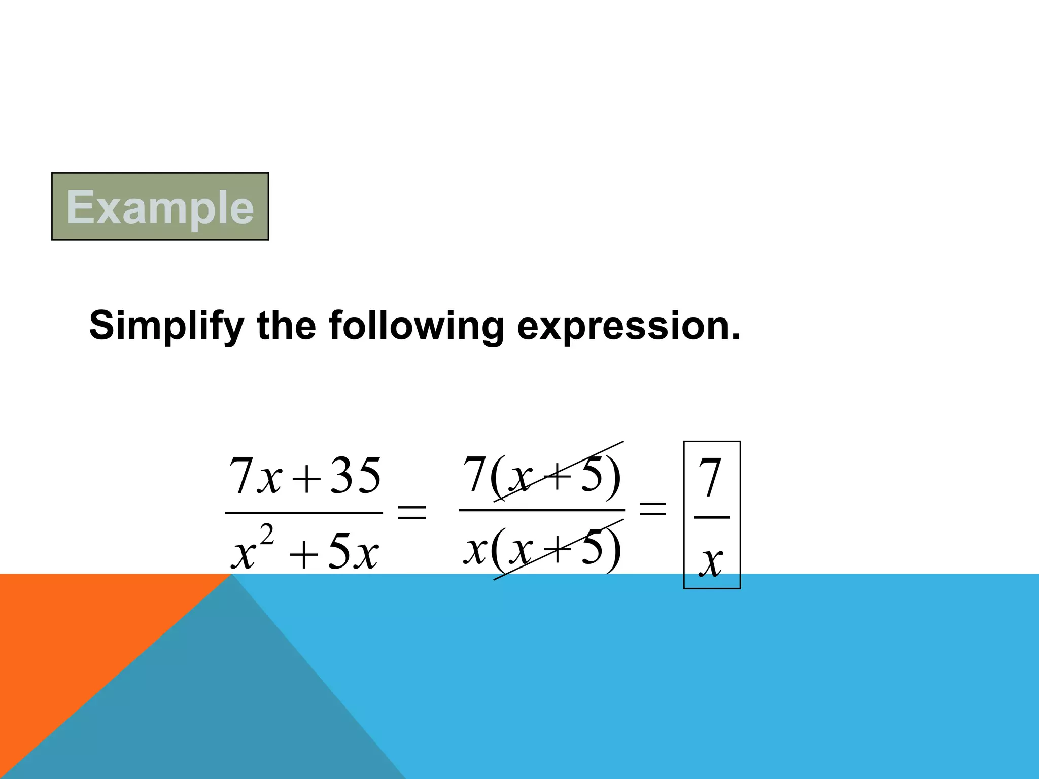 Example

Simplify the following expression.


       7 x 35      7( x 5)     7
         2
       x 5x        x ( x 5)    x
 