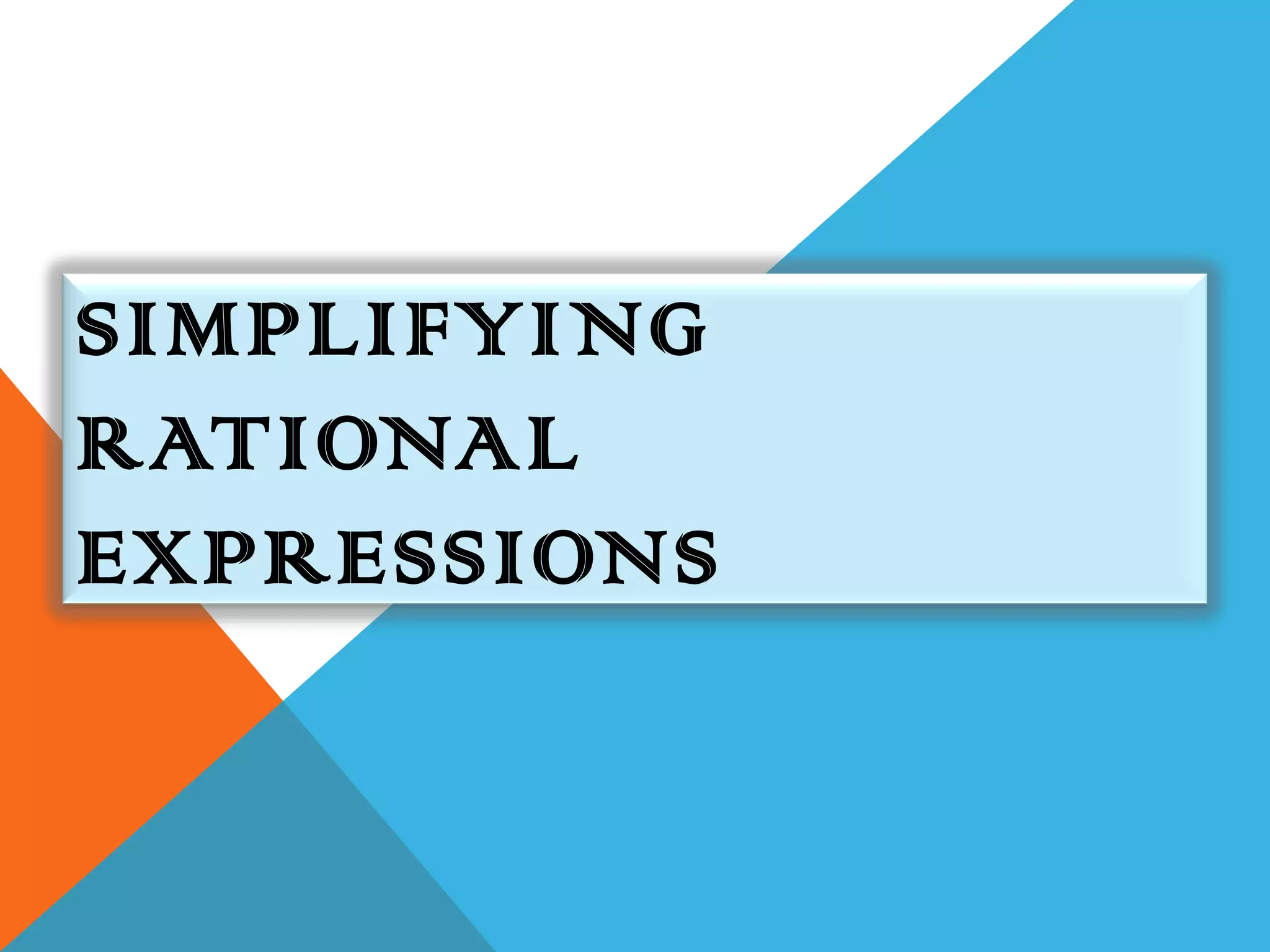 SIMPLIFYING
RATIONAL
EXPRESSIONS
 