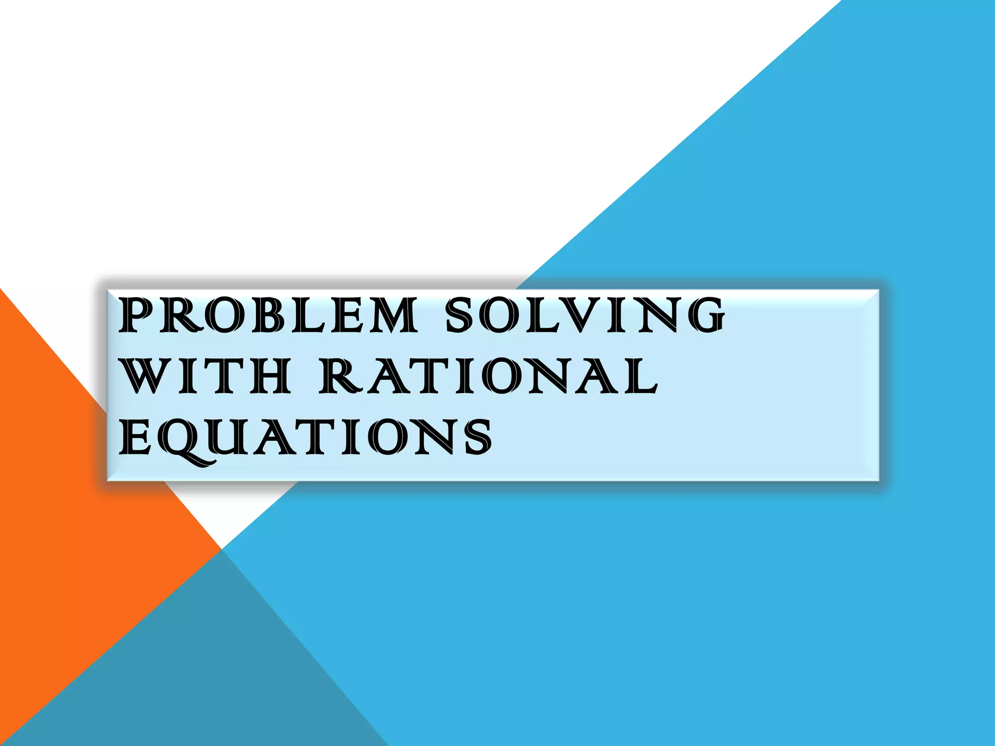 PROBLEM SOLVING
WITH RATIONAL
EQUATIONS
 