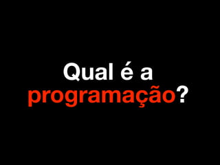 Qual é a
programação?
 