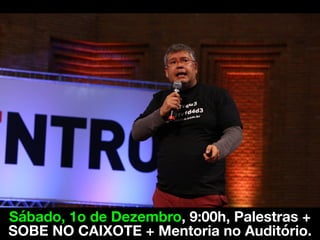 Sábado, 1o de Dezembro, 9:00h, Palestras +
SOBE NO CAIXOTE + Mentoria no Auditório.
 