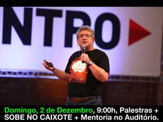 Domingo, 2 de Dezembro, 9:00h, Palestras +
SOBE NO CAIXOTE + Mentoria no Auditório.
 