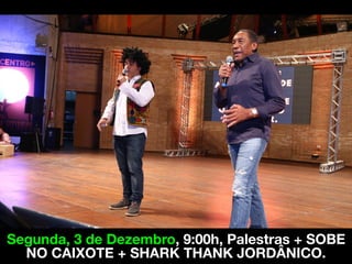 Segunda, 3 de Dezembro, 9:00h, Palestras + SOBE
NO CAIXOTE + SHARK THANK JORDÂNICO.
 