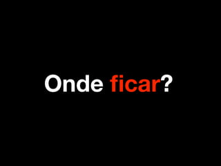 Onde ﬁcar?
 