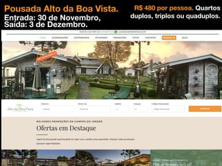 Pousada Alto da Boa Vista.
Entrada: 30 de Novembro,
Saída: 3 de Dezembro.
R$ 480 por pessoa. Quartos
duplos, triplos ou quaduplos.
 