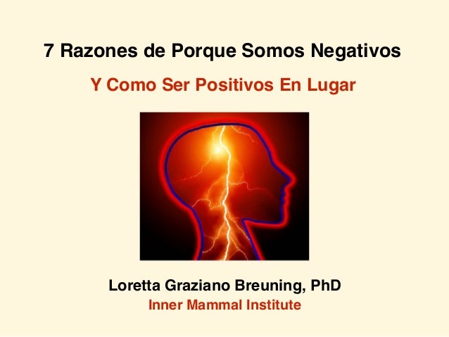 7 Razones de Porque Somos Negativos
Loretta Graziano Breuning, PhD
Inner Mammal Institute
Y Como Ser Positivos En Lugar
 