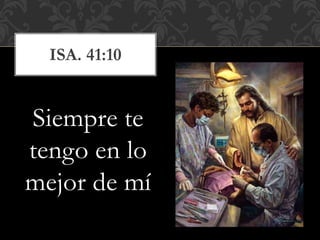 Siempre te
tengo en lo
mejor de mí
ISA. 41:10
 