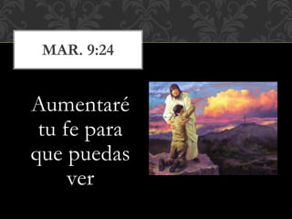 Aumentaré
tu fe para
que puedas
ver
MAR. 9:24
 