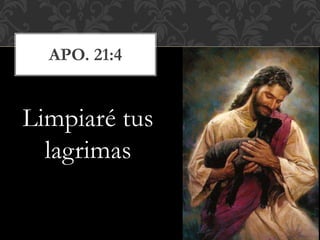 Limpiaré tus
lagrimas
APO. 21:4
 
