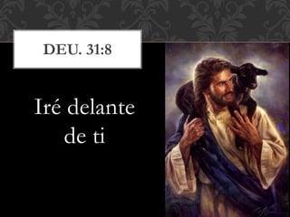 Iré delante
de ti
DEU. 31:8
 