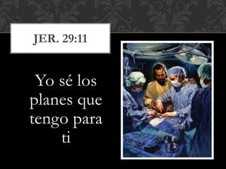 Yo sé los
planes que
tengo para
ti
JER. 29:11
 