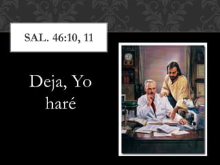 Deja, Yo
haré
SAL. 46:10, 11
 