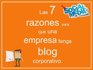 Las 7
razones para
que una
empresa tenga
blog
corporativo.
 