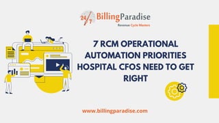 7 RCM OPERATIONAL
AUTOMATION PRIORITIES
HOSPITAL CFOS NEED TO GET
RIGHT
www.billingparadise.com
 