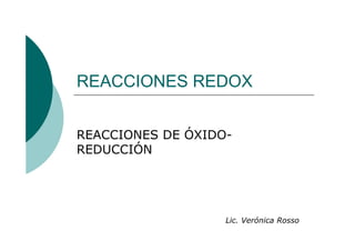REACCIONES REDOX
REACCIONES DE ÓXIDO-
REDUCCIÓN
Lic. Verónica Rosso
 