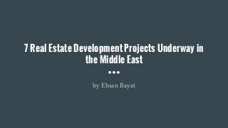 7 Real Estate Development Projects Underway in
the Middle East
by Ehsan Bayat
 