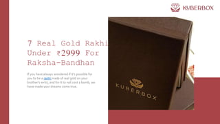 7 Real Gold Rakhis
Under ₹2999 For
Raksha-Bandhan
If you have always wondered if it’s possible for
you to tie a rakhi made of real gold on your
brother’s wrist, and for it to not cost a bomb, we
have made your dreams come true.
 