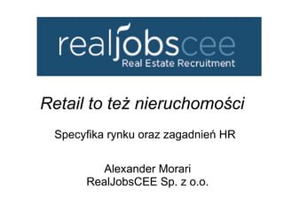 Retail to też nieruchomości Specyfika rynku oraz zagadnień HR  Alexander Morari RealJobsCEE Sp. z o.o. 