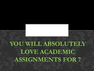 YOU WILL ABSOLUTELY
LOVE ACADEMIC
ASSIGNMENTS FOR 7
REASONS
 