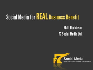 Social Media for REAL Business Benefit
                               Matt Hodkinson
                           F7 Social Media Ltd.
 