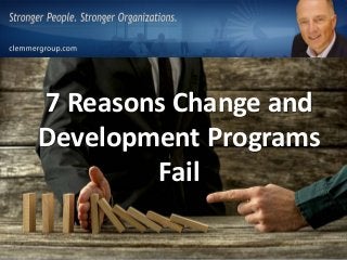 7 Reasons Change and
Development Programs
Fail
 