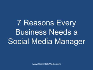 7 Reasons Every
  Business Needs a
Social Media Manager

      www.WriterTalkMedia.com
 