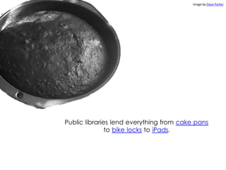 Public libraries lend everything from cake pans
to bike locks to iPads.
Image by Dave Parker
 
