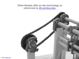 Other libraries offer on-site technology as
advanced as 3D printing labs.
Image by Max Lupo
 