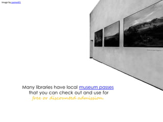 Many libraries have local museum passes
that you can check out and use for
free or discounted admission.
Image by paimei01
 