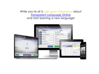 While you’re at it, ask your librarian about
Transparent Language Online
and start learning a new language!
 