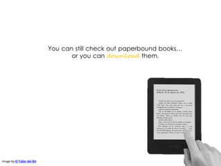 You can still check out paperbound books…
or you can download them.
Image by El Taller del Bit
 