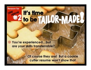 Reason for
#2
 You’re experienced…but
are your skills transferrable?
Of course they are! But a cookie
cutter resume won’t show that.
 