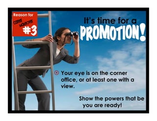 Reason for
#3
 Your eye is on the corner
office, or at least one with a
view.
Show the powers that be
you are ready!
!
It’s time for a
 
