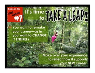  You want to remake
your career—as in
you want to CHANGE
IT ENTIRELY. .
Make over your experience
to reflect how it supports
your NEW career!
It’s time
to
Reason for
#7
Image: Nykky McCarley
 
